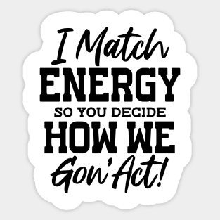 I Match Energy So You Decide How We Gon' Act Sticker